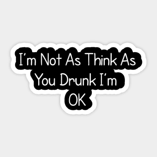 I’m Not As Think As You Drunk I’m Sticker